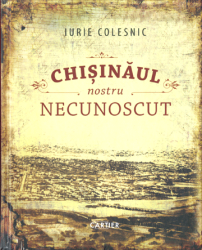 Chisinaul nostru necunoscut