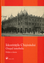 Identităţile Chişinăului : Editia a V-a : Orasul Interbelic : Materialele conferinţei Internationale "Identităţile Chişinăului. Orasul Interbelic", 1-2 noiembrie 2018, Chişinău, Republica Moldova