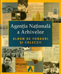 Agentia Nationala a Arhivelor : Album de fonduri si colectii