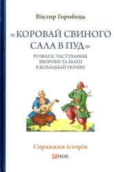"Коровай свиного сала в пуд" : Розваги, частування, хвороби та шати в козацькій Україні