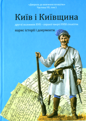 Київ і Київщина другої половини XVII - першої чверті XVIII століття: нарис історії і документи : продовження : Частина VII, том 1