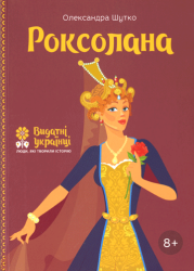 Роксолана : Видатні українці. Люди, які творили історію.
