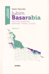 Iubim Basarabia : articole jurnalistice. editoriale. predici. evocări : volumul 1