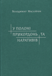 У полоні прикордонь та наративів : Дослідження з історії Слобідської України XVII - XIX ст. = In captivity of borderlands and narratives : Studies on the History of Sloboda Ukraine in XVII - XIX centuries
