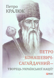 Петро Конашевич-Сагайдачний - творець української нації?