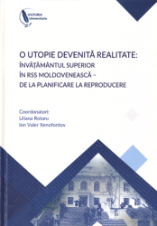 O utopie devenita realitate: invatamantul superior in RSS Moldoveneasca - de la planificare la reproducere : Volumul conferintei nationale cu participare internaţionala