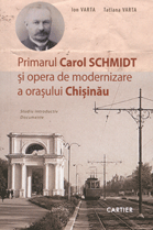 Primarul Carol Schmidt: opera de modernizare a oraşului Chişinău : Studiu introductiv : Documente