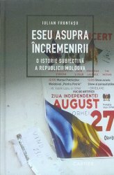 Eseu asupra incremenirii : O istorie subiectiva a Republicii Moldova