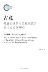 古意 : 隋唐铜镜艺术风格渊源的美术考古学研究 = Spirit of antiquity : an art archaeological study on the origin of the artistic style of bronze mirrors in the Sui and Tang dynasty