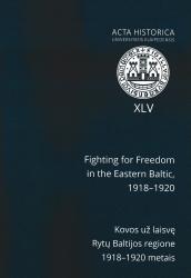 Acta Historica Universitatis Klaipedensis XLV : fighting for Freedom in the Eastern Baltic, 1918-1920 = Acta Historica Universitatis Klaipedensis XLV : kovos už laisvę Rytų Baltijos regione 1918-1920 metais