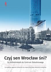 Czyj sen Wrocław śni? : od Wilhelmstadt do centrum Południowego
