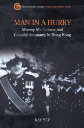 Man in a hurry : Murray MacLehose and colonial autonomy in Hong Kong