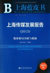 上海传媒发展报告 : 媒体格局突破与创新 (2015) = Annual report on media development of Shanghai (2015)