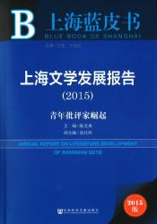 上海文学发展报告 : 青年批评家崛起 (2015) = Annual report on literature development of Shanghai (2015)