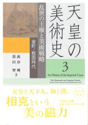 天皇の美術史3 : 乱世の王権と美術戦略：室町 戦国時代 = Art history of the imperial court volume three : the Muromachi and Sengoku periods : kinship amidst chaos and the strategic initiatives of art