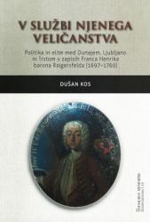 V službi njenega veličanstva : politika in elite med Dunajem, Ljubljano in Trstom v zapisih Franca Henrika barona Raigersfelda (1697–1760)
