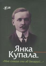 Янка Купала : "Мне сняцца сны аб Беларусі..." : успаміны, эсэ, артыкулы, дакументы
