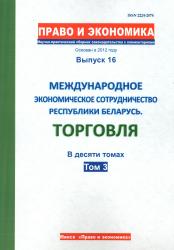 Право и экономика : научно-практический сборник законодательства с комментариями : выпуск 16 : международное экономическое сотрудничество Республики Беларусь : торговля : в десяти томах : том 3