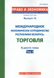 Право и экономика : научно-практический сборник законодательства с комментариями : выпуск 16 : международное экономическое сотрудничество Республики Беларусь : торговля : в десяти томах : том 4
