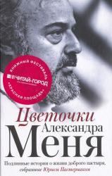 Цветочки Александра Меня : подлинные истории о жизни доброго пастыря, собранные Юрием Пастернаком
