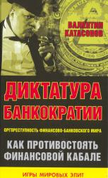 Диктатура банкократии : оргпреступность финансово-банковского мира : как противостоять финансовой кабале