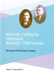 Максім і Гаўрыла Гарэцкія : жыццё і творчасць : матэрыялы XXIX Гарэцкіх чытанняў : Мінск, 15 ліпеня 2021 г. (прысвячаецца 100-годдзю з дня нараджэння Галіны Максімаўны Гарэцкай і 55-годдзю вяртання ў Беларусь Гаўрылы Іванавіча Гарэцкага)