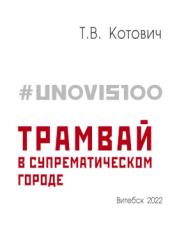 #UNOVIS100: трамвай в супрематическом городе : монография