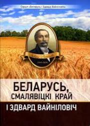 Беларусь, Смалявіцкі край і Эдвард Вайніловіч : матэрыялы навукова-практычнай канферэнцыі : г. Смалявічы, 17 кастрычніка 2022 г.