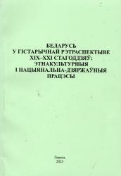 Беларусь у гістарычнай рэтраспектыве XIX-XX стагоддзяў: этнакультурныя і нацыянальна-дзяржаўныя працэсы : матэрыялы Рэспубліканскай навуковай канферэнцыі (Гомель, 26 кастрычніка 2023 г.)