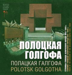 Полоцкая голгофа : страницы геноцида белорусского народа 1941-1944 гг. = Полацкая галгофа : старонкі генацыду беларускага народа 1941-1944 гг. = Polotsk Golgotha : Pages of the Genocide of the Belarusian People 1941-1944