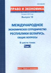 Право и экономика : научно-практический сборник законодательства с комментариями : выпуск 15 : международное экономическое сотрудничество Республики Беларусь : общие вопросы : в шести томах : том 2